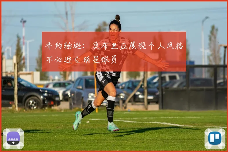 乔约翰逊：莫布里应展现个人风格不必迎合明星球员