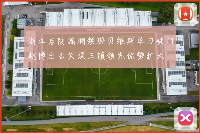 浙江后防漏洞频现贝维斯单刀破门赵博出击失误三镇领先优势扩大